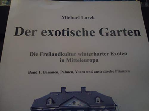 Der exotische Garten. Die Freilandkultur winterharter Exoten in Mitteleuropa. Band 1: Bananen, Palmen, Yucca und australische Pflanzen