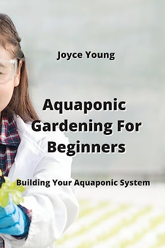 Aquaponic Gardening For Beginners: Building Your Aquaponic System