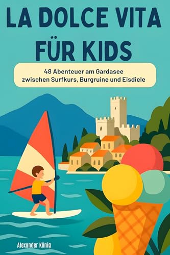 La Dolce Vita für Kids: 48 Abenteuer am Gardasee zwischen Surfkurs, Burgruine und Eisdiele
