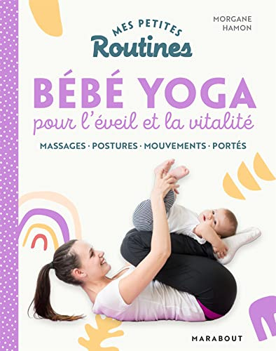 Mes petites Routines - Bébé yoga: MASSAGES - MOUVEMENTS AU SOL - PORTÉS - TRANSFERTS - RITUELS