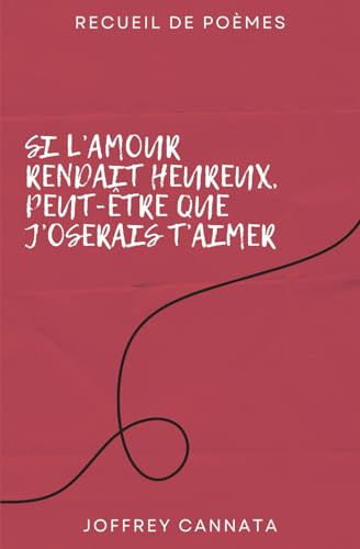 Si l'amour rendait heureux, peut-être que j'oserais t'aimer: Recueil de Poèmes