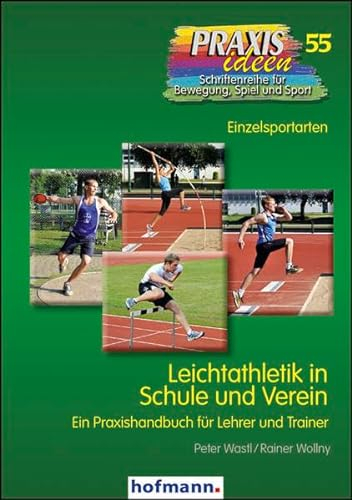 Leichtathletik in Schule und Verein: Ein Praxishandbuch für Lehrer und Trainer: Ein praktisches Handbuch für Lehrer und Trainer (Praxisideen - Schriftenreihe für Bewegung, Spiel und Sport)