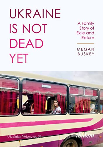 Ukraine Is Not Dead Yet: A Family Story of Exile and Return: 33 (Ukrainian Voices)