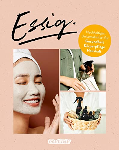 Essig - Universalmittel für Gesundheit, Körperpflege und einen nachhaltigen Haushalt: Naturkosmetik, Oxymel, Waschmittel, Entkalker, eingelegtes ... ... Gemüse, Apfelessig u.v.m. selber machen