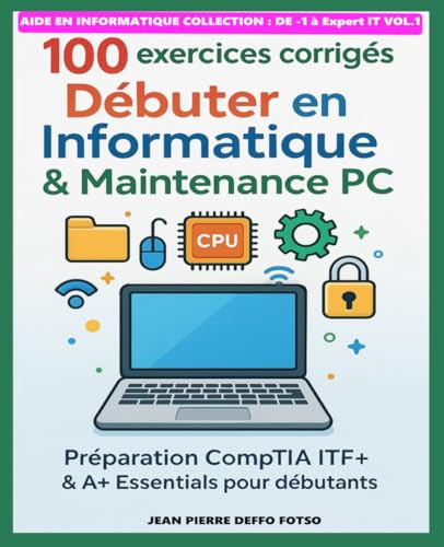 100 exercices corrigés – Débuter en Informatique & Maintenance PC: Préparation CompTIA ITF+ & A+ Essentials pour débutants