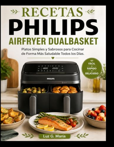 RECETAS PHILIPS AIRFRYER DUALBASKET: Platos Simples y Sabrosos para Cocinar de Forma Más Saludable Todos los Días.