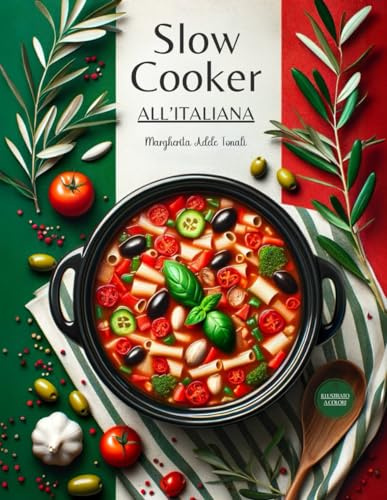 Slow Cooker all'Italiana: La Magia della Cottura Lenta. Ricette e Indicazioni per Tutti i Giorni. Speciale Capitolo dedicato ai Menu per Occasioni Indimenticabili