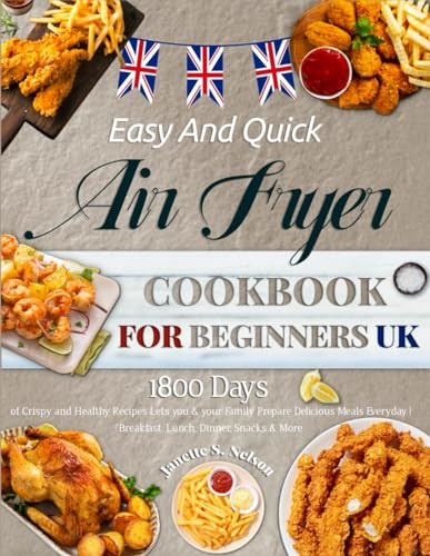 Easy And Quick Air Fryer Cookbook for Beginners UK: 1800 Days of Crispy and Healthy Recipes Lets you & your Family Prepare Delicious Meals Everyday | Breakfast, Lunch, Dinner, Snacks & More