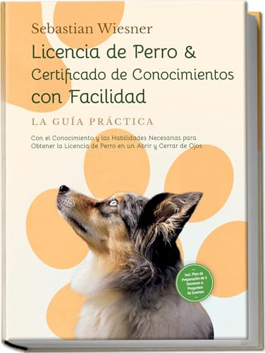 Licencia de Perro & Certificado de Conocimientos con Facilidad – La Guía Práctica: Con el Conocimiento y las Habilidades Necesarias para Obtener la ... Plan de Preparación & Preguntas de Examen