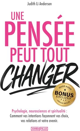 Une pensée peut tout changer: Psychologie, neurosciences et spiritualité - Comment vos intentions façonnent vos choix, vos relations et votre avenir + EXERCICES, BONUS AUDIO et PDF !