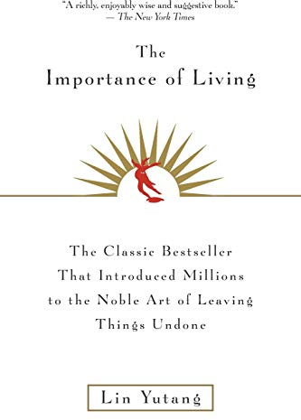 The Importance Of Living: The Classic Chinese Philosophy of Simple Pleasures and Inaction―A Playful Antidote to Modern Life