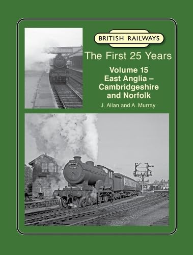 British Railways The First 25 Years Volume 15: East Anglia - Cambridgeshire and Norfolk