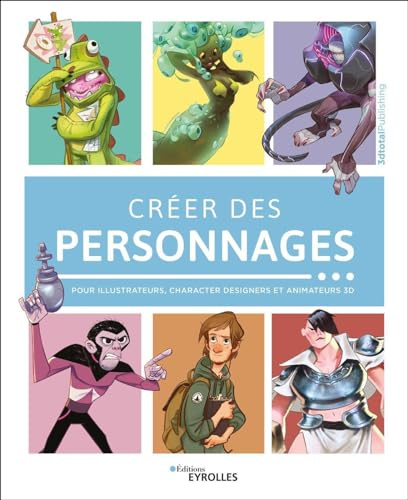 Créer des personnages: Pour illustrateurs, character designers et animateurs 3D