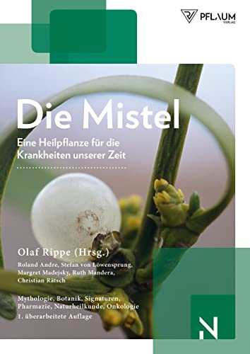 Die Mistel ­ eine Heilpflanze unserer Zeit: Mythologie, Botanik, Signaturen, Naturheilkunde, Onkologie