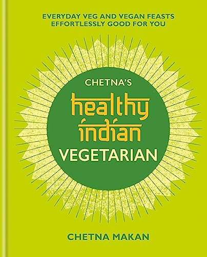 Chetna's Healthy Indian: Vegetarian: Everyday Veg and Vegan Feasts Effortlessly Good for You (Chetna Makan Cookbooks)