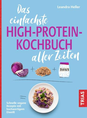 Das einfachste High-Protein-Kochbuch aller Zeiten: Schnelle vegane Rezepte mit hochwertigem Eiweiß (Die einfachsten aller Zeiten)