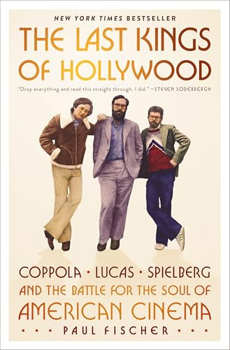 The Last Kings of Hollywood: Coppola, Lucas, Spielberg―and the Battle for the Soul of American Cinema