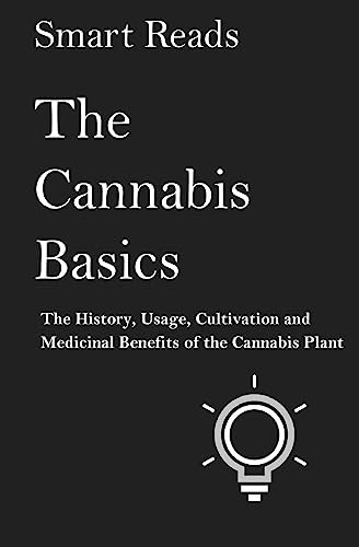 The Cannabis Basics: The History, Usage, Cultivation and Medicinal Benefits of the Cannabis Plant