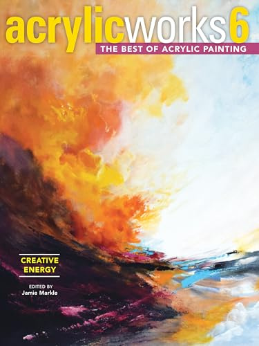 AcrylicWorks 6 - Creative Energy: The Best of Acrylic Painting (AcrylicWorks: The Best of Acrylic Painti)