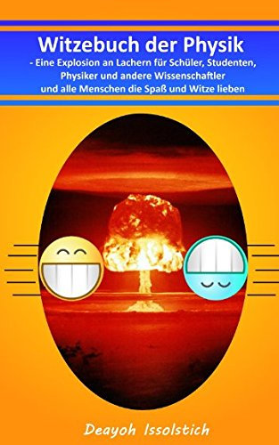 Witzebuch der Physik: Eine Explosion an Lachern für Schüler, Studenten, Physiker und andere Wissenschaftler und alle Menschen die Spaß und Witze lieben (Witzebücher von Deayoh Issolstich, Band 2)