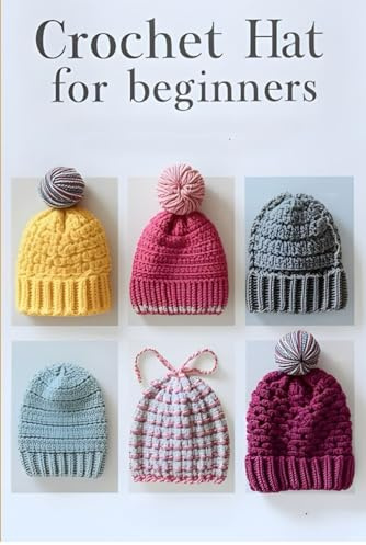 Crochet Hats for Beginners: 20+ Easy Step-by-Step Patterns for Cozy Beanies, Slouchy Hats, Baby Hats, and More