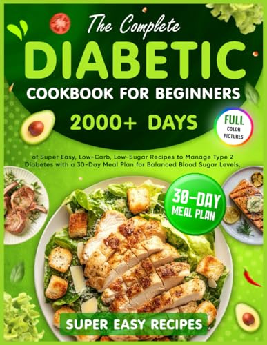 THE COMPLETE DIABETIC COOKBOOK FOR BEGINNERS: 2000+ Days of Super Easy, Low-Carb, Low-Sugar Recipes to Manage Type 2 Diabetes with a 30-Day Meal Plan for Balanced Blood Sugar Levels