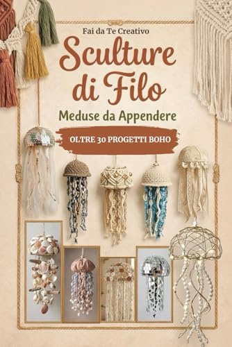 Fai da Te Creativo - Sculture di Filo MEDUSE DA APPENDERE: Oltre 30 Progetti Boho con corda raffia fettuccia legni di mare conchiglie pailettes pizzo led ferro vetrini bottoni perle e perline