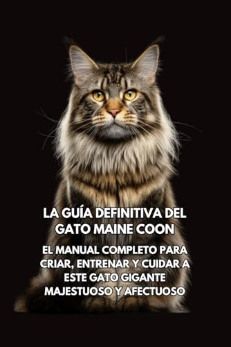 La Guía Definitiva del Gato Maine Coon: El Manual Completo para Criar, Entrenar y Cuidar a Este Gato Gigante Majestuoso y Afectuoso