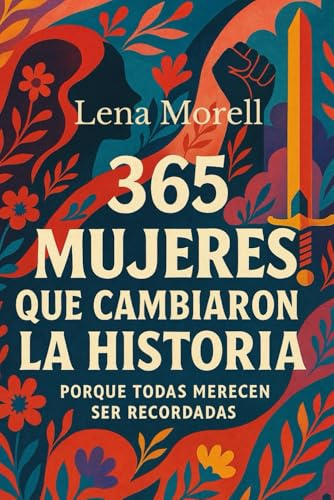 365 Mujeres que cambiaron la historia: Historias reales de mujeres valientes, invisibles y poderosas que desafiaron su tiempo y cambiaron el mundo