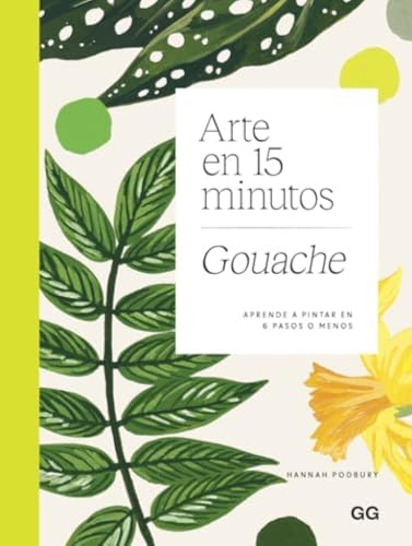 Arte en 15 minutos. Gouache: Aprende a pintar en 6 pasos o menos (GG ARTE)