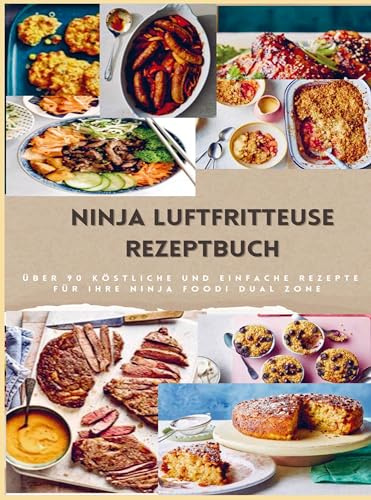 Ninja Dual Zone Heißluftfritteuse Kochbuch: über 90 leckere, schnelle und einfache Rezepte aus der Heißluftfritteuse für jedermann: unverzichtbares Kochbuch für alle Besitzer einer Heißluftfritteuse