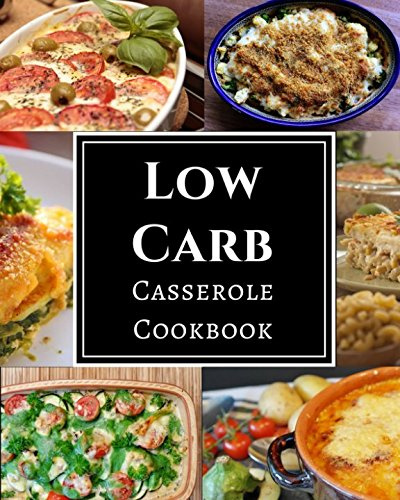 Low Carb Casserole Cookbook: Assortment of Delicious Low Carb Diet Casserole Recipes!