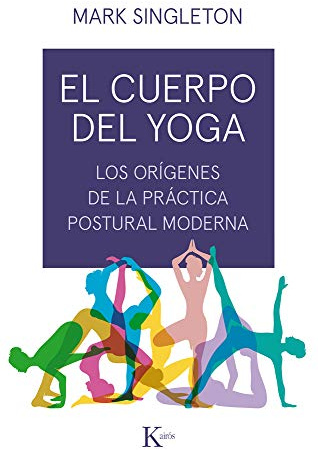 El cuerpo del yoga: Los orígenes de la práctica postural moderna (Ensayo)