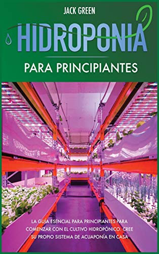Hidroponia para Principiantes: La guía esencial para principiantes para comenzar con el cultivo hidropónico. Cree su propio sistema de acuaponía en casa. (1) (Hydroponics)