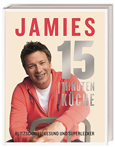 Jamies 15-Minuten-Küche: Blitzschnell, gesund und superlecker