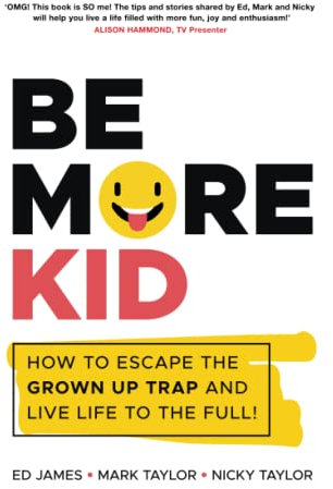 Be More Kid: How to Escape the Grown Up Trap and Live Life to the Full!