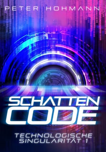 Schattencode (Technologische Singularität 1): Ein Science-Fiction-Thriller über den Aufstieg und die Macht künstlicher Intelligenz