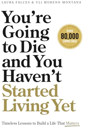 You’re Going to Die and You Haven’t Started Living Yet: Timeless Lessons to Build a Life That Matters