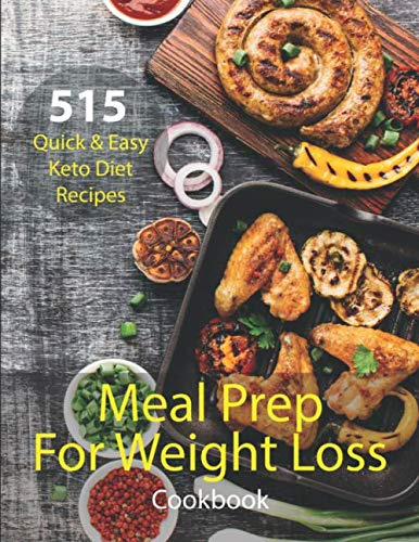 Meal Prep For Weight Loss Cookbook: Over 515 Quick & Easy Keto Diet Recipes Including Diet Plan And Meal Plan With Recipes For Breakfasts, Launches, Dinners