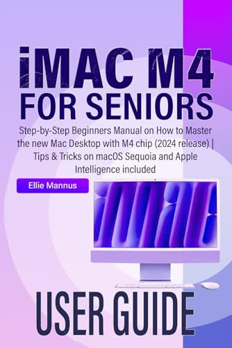 iMAC M4 USER GUIDE for seniors: Step-by-Step Beginners Manual on How to Master the new Mac Desktop with M4 chip (2024 release) | Tips & Tricks on macOS Sequoia and Apple Intelligence included