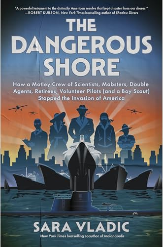 The Dangerous Shore: How a Motley Crew of Scientists, Mobsters, Double Agents, Retirees, Volunteer Pilots (and a Boy Scout) Stopped the Invasion of America – NYT Bestselling WWII History