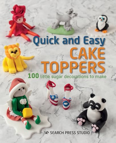 Quick and Easy Cake Toppers: 100 little sugar decorations to make