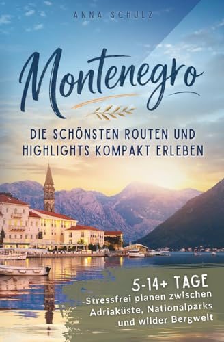 Reiseführer Montenegro – Die schönsten Routen und Highlights kompakt erleben: Stressfrei planen zwischen Adriaküste, Nationalparks und wilder Bergwelt (5–14+ Tage)