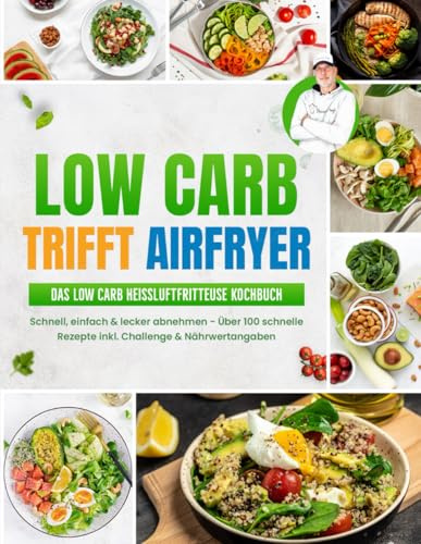 Low Carb trifft Airfryer: Das Low Carb Heißluftfritteuse Rezeptbuch | Schnell einfach & lecker abnehmen - Über 100 schnelle Rezepte inkl. Challenge & Nährwertangaben