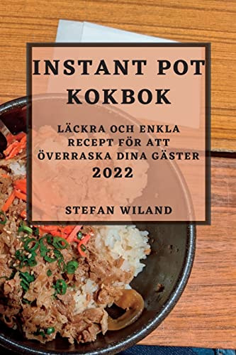 INSTANT POT KOKBOK 2022: LÄCKRA OCH ENKLA RECEPT FÖR ATT ÖVERRASKA DINA GÄSTER