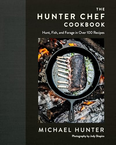 The Hunter Chef Cookbook: Hunt, Fish, and Forage in Over 100 Recipes