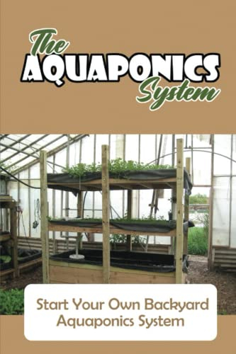 The Aquaponics System: Start Your Own Backyard Aquaponics System
