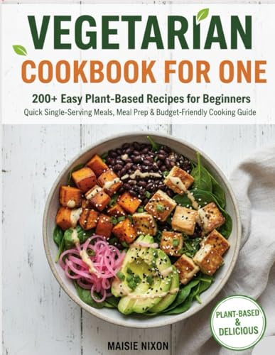 VEGETARIAN COOKBOOK FOR ONE: 200+ Easy Plant-Based Recipes for Beginners | Quick Single-Serving Meals, Meal Prep & Budget-Friendly Cooking Guide