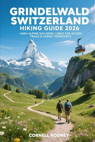 GRINDELWALD SWITZERLAND HIKING GUIDE 2026: HIGH-ALPINE DAY HIKES, CABLE CAR ACCESS TRAILS & SCENIC VIEWPOINTS (Pathfinder Travel And Adventure Guides)