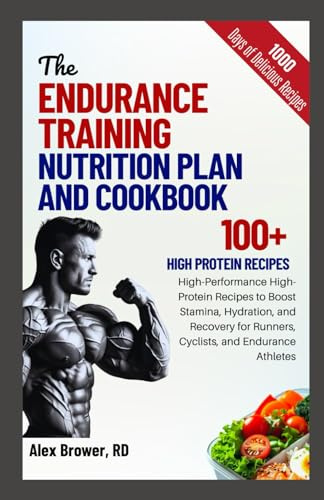 THE ENDURANCE TRAINING NUTRITION PLAN AND COOKBOOK: High-Performance High-Protein Recipes to Boost Stamina, Hydration, and Recovery for Runners, Cyclists, and Endurance Athletes